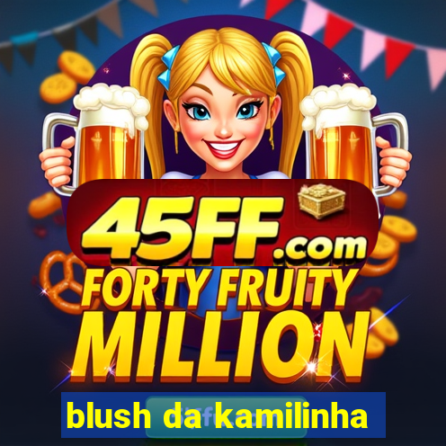 blush da kamilinha